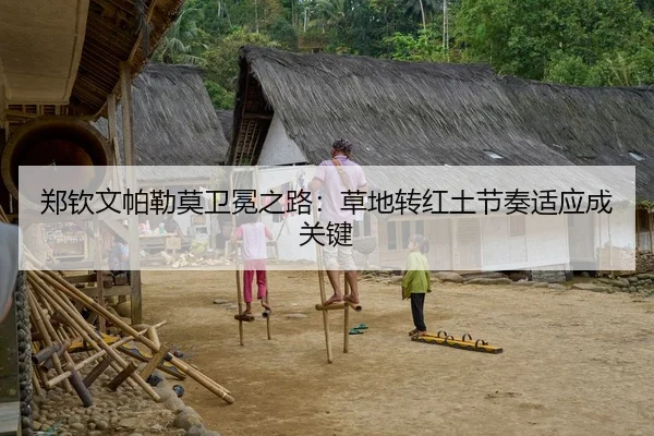 郑钦文帕勒莫卫冕之路：草地转红土节奏适应成关键