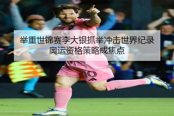 举重世锦赛李大银抓举冲击世界纪录 奥运资格策略成焦点