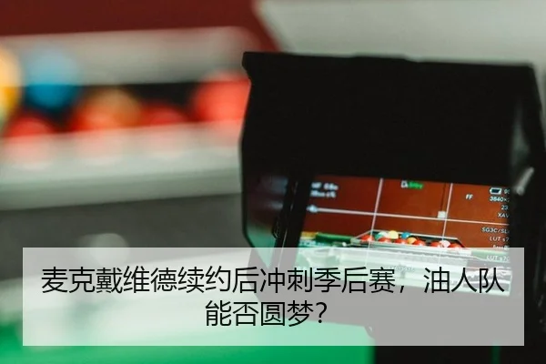 麦克戴维德续约后冲刺季后赛，油人队能否圆梦？