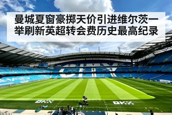 曼城夏窗豪掷天价引进维尔茨一举刷新英超转会费历史最高纪录