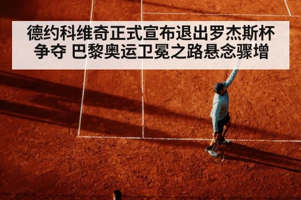 德约科维奇正式宣布退出罗杰斯杯争夺 巴黎奥运卫冕之路悬念骤增
