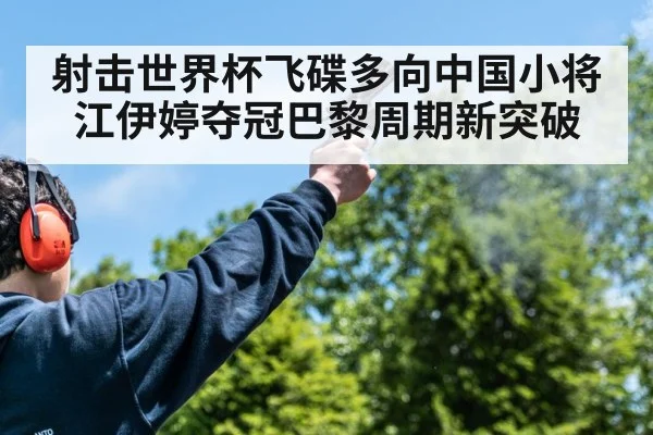 射击世界杯飞碟多向中国小将江伊婷夺冠巴黎周期新突破