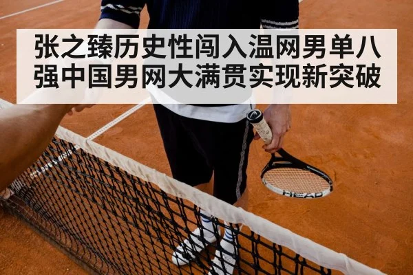 张之臻历史性闯入温网男单八强中国男网大满贯实现新突破